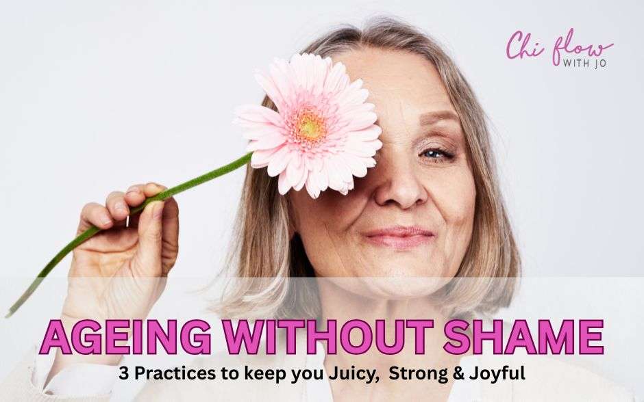 Ageing with Shame: 3 Practices to keep you Juicy, Strong & Joyful